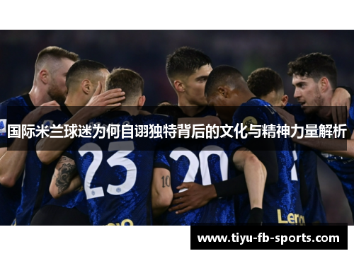 国际米兰球迷为何自诩独特背后的文化与精神力量解析