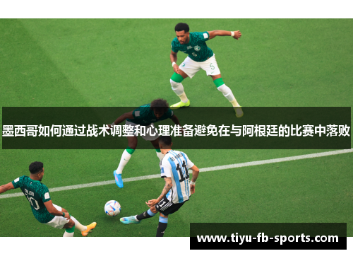 墨西哥如何通过战术调整和心理准备避免在与阿根廷的比赛中落败
