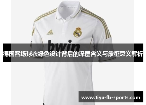 德国客场球衣绿色设计背后的深层含义与象征意义解析