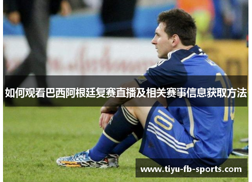 如何观看巴西阿根廷复赛直播及相关赛事信息获取方法