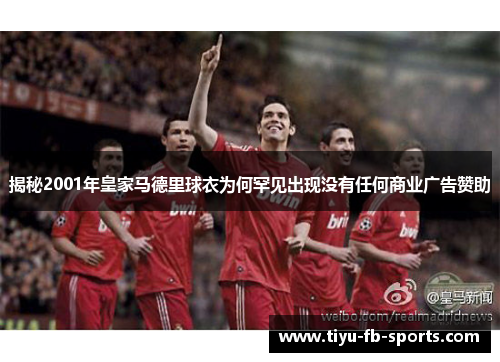 揭秘2001年皇家马德里球衣为何罕见出现没有任何商业广告赞助