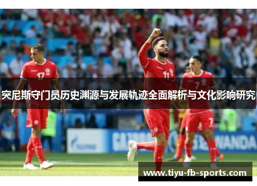 突尼斯守门员历史渊源与发展轨迹全面解析与文化影响研究