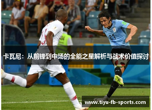 卡瓦尼：从前锋到中场的全能之星解析与战术价值探讨