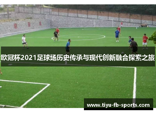 欧冠杯2021足球场历史传承与现代创新融合探索之旅