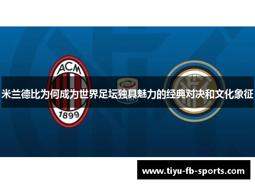 米兰德比为何成为世界足坛独具魅力的经典对决和文化象征