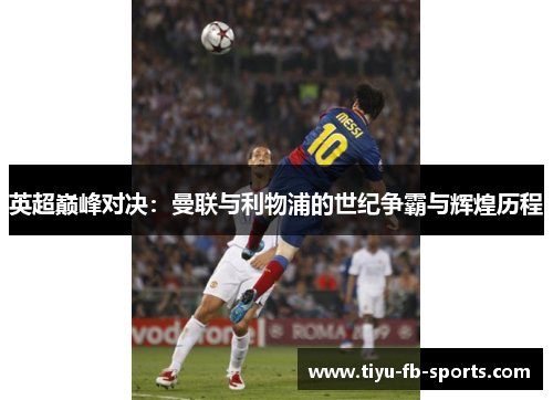 英超巅峰对决：曼联与利物浦的世纪争霸与辉煌历程