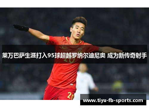 莱万巴萨生涯打入95球超越罗纳尔迪尼奥 成为新传奇射手