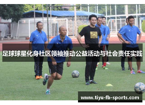 足球球星化身社区领袖推动公益活动与社会责任实践 足球球星化身社区领袖推动公益活动与社会责任实践