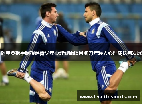 阿圭罗携手阿根廷青少年心理健康项目助力年轻人心理成长与发展 阿圭罗携手阿根廷青少年心理健康项目助力年轻人心理成长与发展