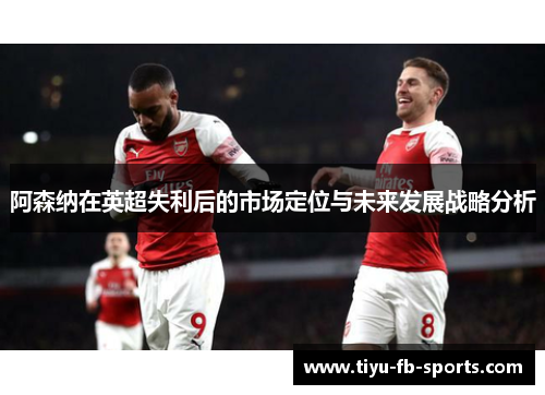 阿森纳在英超失利后的市场定位与未来发展战略分析