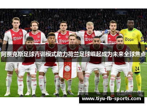 阿贾克斯足球青训模式助力荷兰足球崛起成为未来全球焦点 阿贾克斯足球青训模式助力荷兰足球崛起成为未来全球焦点