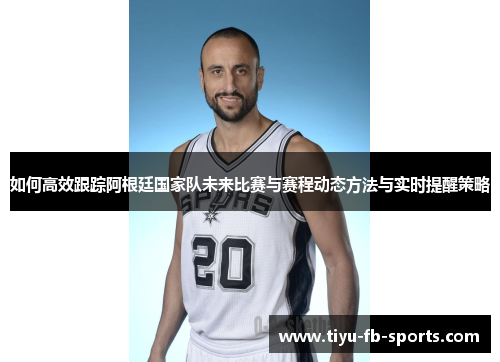 如何高效跟踪阿根廷国家队未来比赛与赛程动态方法与实时提醒策略