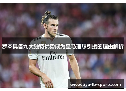 罗本具备九大独特优势成为皇马理想引援的理由解析