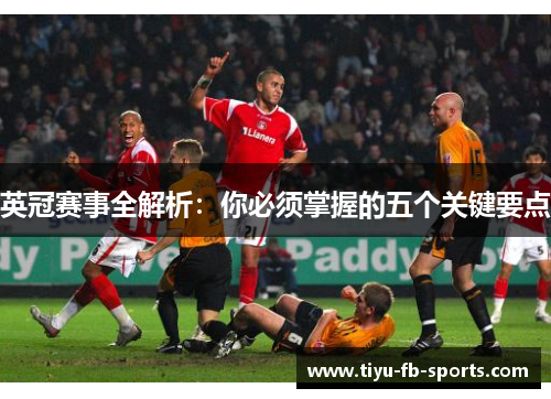 英冠赛事全解析：你必须掌握的五个关键要点