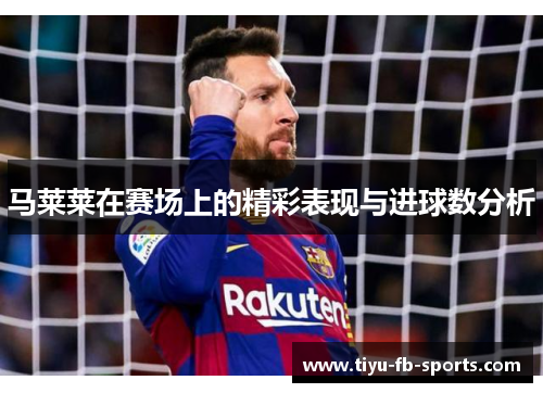 马莱莱在赛场上的精彩表现与进球数分析 马莱莱在赛场上的精彩表现与进球数分析