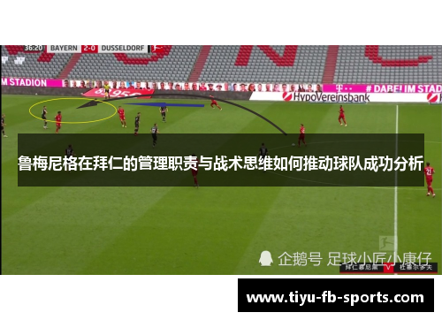 鲁梅尼格在拜仁的管理职责与战术思维如何推动球队成功分析