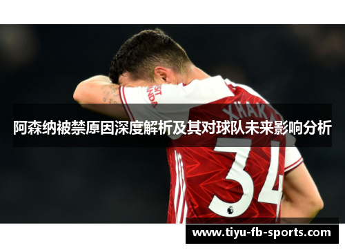 阿森纳被禁原因深度解析及其对球队未来影响分析