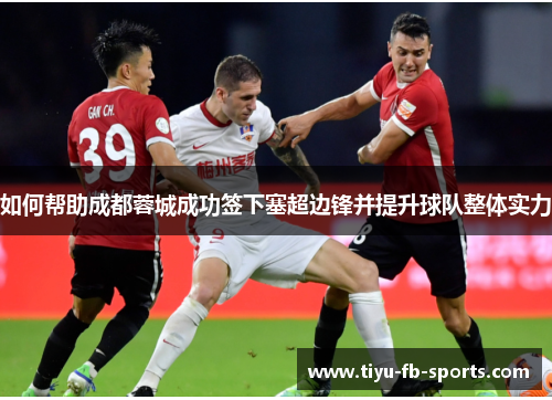 如何帮助成都蓉城成功签下塞超边锋并提升球队整体实力