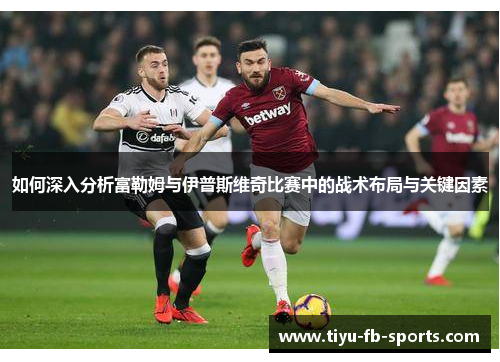 如何深入分析富勒姆与伊普斯维奇比赛中的战术布局与关键因素 如何深入分析富勒姆与伊普斯维奇比赛中的战术布局与关键因素