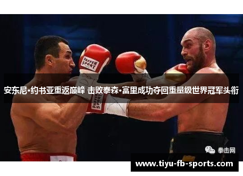 安东尼·约书亚重返巅峰 击败泰森·富里成功夺回重量级世界冠军头衔 安东尼·约书亚重返巅峰 击败泰森·富里成功夺回重量级世界冠军头衔