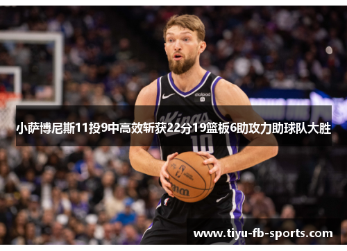 小萨博尼斯11投9中高效斩获22分19篮板6助攻力助球队大胜