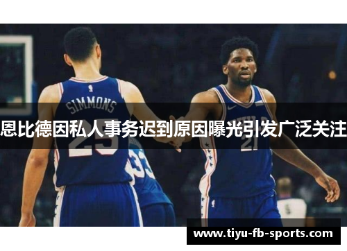 恩比德因私人事务迟到原因曝光引发广泛关注