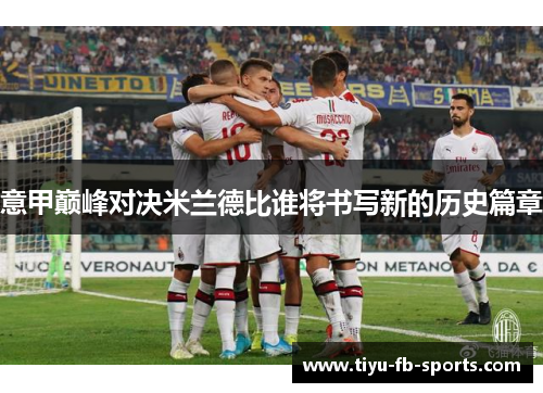 意甲巅峰对决米兰德比谁将书写新的历史篇章