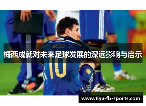 梅西成就对未来足球发展的深远影响与启示