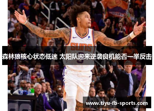 森林狼核心状态低迷 太阳队迎来逆袭良机能否一举反击