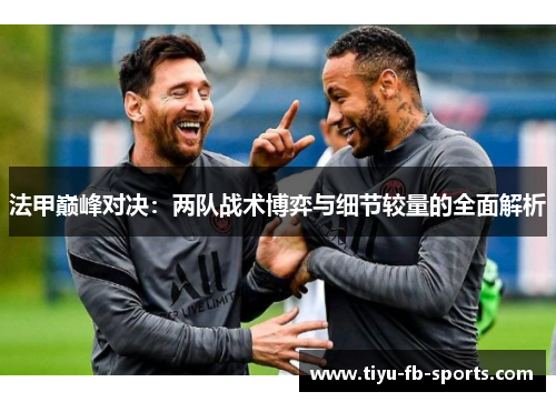 法甲巅峰对决：两队战术博弈与细节较量的全面解析