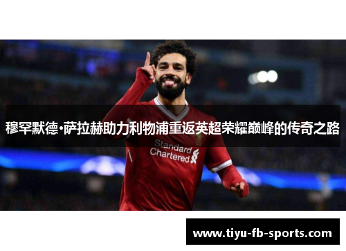 穆罕默德·萨拉赫助力利物浦重返英超荣耀巅峰的传奇之路