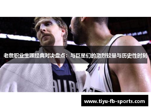 老詹职业生涯经典对决盘点：与巨星们的激烈较量与历史性时刻