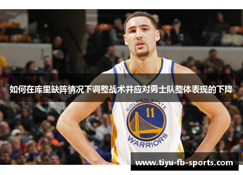 如何在库里缺阵情况下调整战术并应对勇士队整体表现的下降 如何在库里缺阵情况下调整战术并应对勇士队整体表现的下降