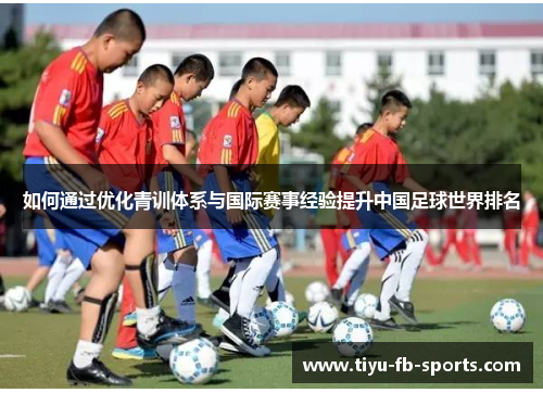 如何通过优化青训体系与国际赛事经验提升中国足球世界排名