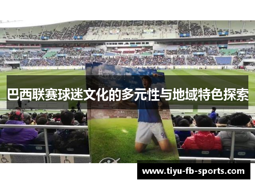 巴西联赛球迷文化的多元性与地域特色探索