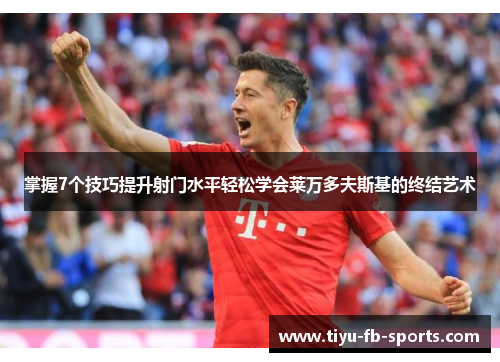 掌握7个技巧提升射门水平轻松学会莱万多夫斯基的终结艺术