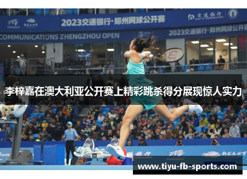 李梓嘉在澳大利亚公开赛上精彩跳杀得分展现惊人实力 李梓嘉在澳大利亚公开赛上精彩跳杀得分展现惊人实力