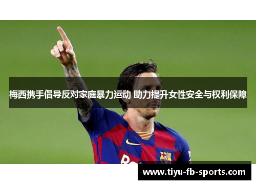 梅西携手倡导反对家庭暴力运动 助力提升女性安全与权利保障 梅西携手倡导反对家庭暴力运动 助力提升女性安全与权利保障