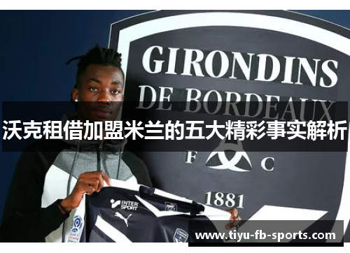 沃克租借加盟米兰的五大精彩事实解析