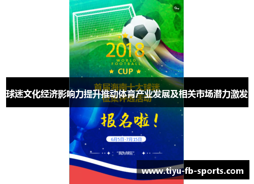 球迷文化经济影响力提升推动体育产业发展及相关市场潜力激发 球迷文化经济影响力提升推动体育产业发展及相关市场潜力激发