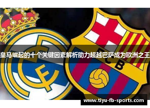 皇马崛起的十个关键因素解析助力超越巴萨成为欧洲之王