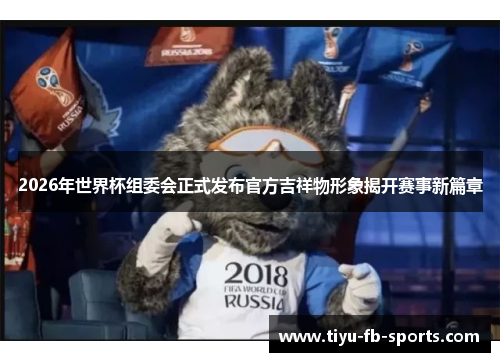 2026年世界杯组委会正式发布官方吉祥物形象揭开赛事新篇章
