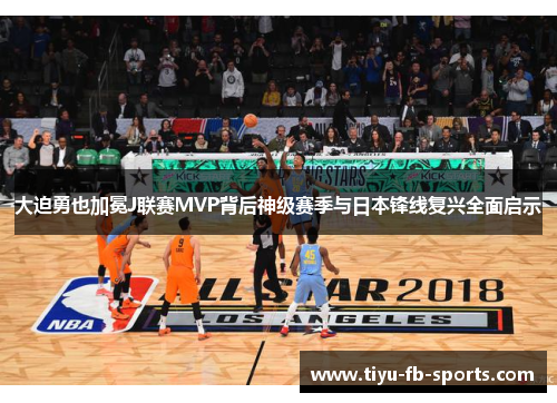 大迫勇也加冕J联赛MVP背后神级赛季与日本锋线复兴全面启示 大迫勇也加冕J联赛MVP背后神级赛季与日本锋线复兴全面启示