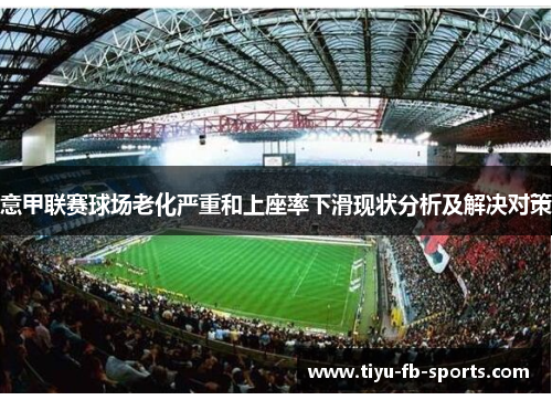 意甲联赛球场老化严重和上座率下滑现状分析及解决对策 意甲联赛球场老化严重和上座率下滑现状分析及解决对策