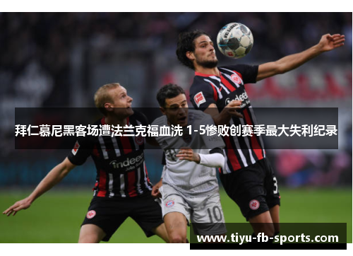 拜仁慕尼黑客场遭法兰克福血洗 1-5惨败创赛季最大失利纪录 拜仁慕尼黑客场遭法兰克福血洗 1-5惨败创赛季最大失利纪录
