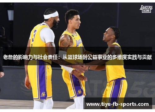 老詹的影响力与社会责任:从篮球场到公益事业的多维度实践与贡献 老詹的影响力与社会责任:从篮球场到公益事业的多维度实践与贡献