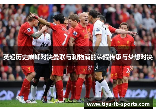 英超历史巅峰对决曼联与利物浦的荣耀传承与梦想对决