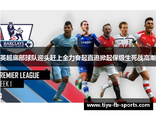 英超底部球队迎头赶上全力奋起直追掀起保级生死战高潮