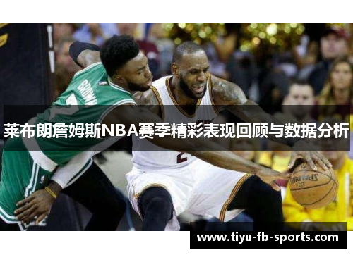 莱布朗詹姆斯NBA赛季精彩表现回顾与数据分析
