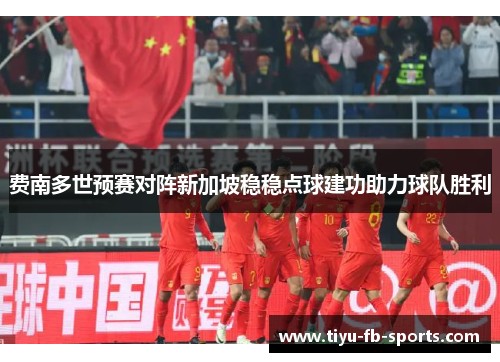 费南多世预赛对阵新加坡稳稳点球建功助力球队胜利